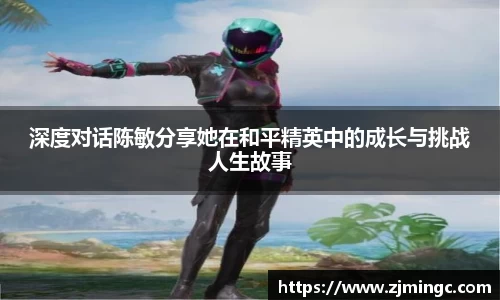 深度对话陈敏分享她在和平精英中的成长与挑战人生故事