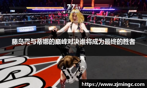 藤岛霞与蒂娜的巅峰对决谁将成为最终的胜者