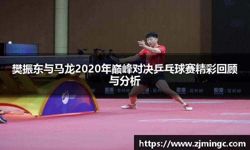 樊振东与马龙2020年巅峰对决乒乓球赛精彩回顾与分析
